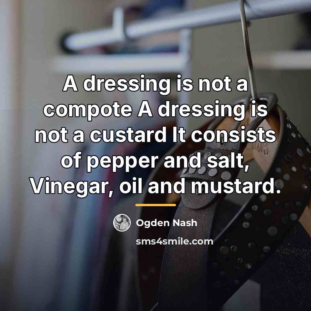 “A dressing is not a compote A dressing is not…” quote by Ogden Nash