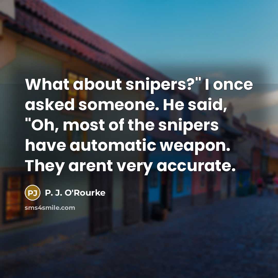 “What about snipers?" I once asked someone. He said, "Oh,…” quote by P. J. O'Rourke
