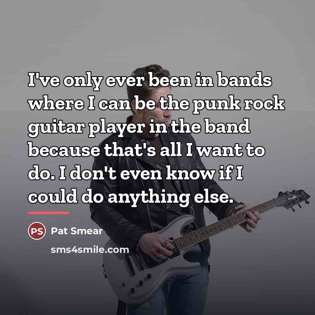 “I've only ever been in bands where I can be…” quote by Pat Smear