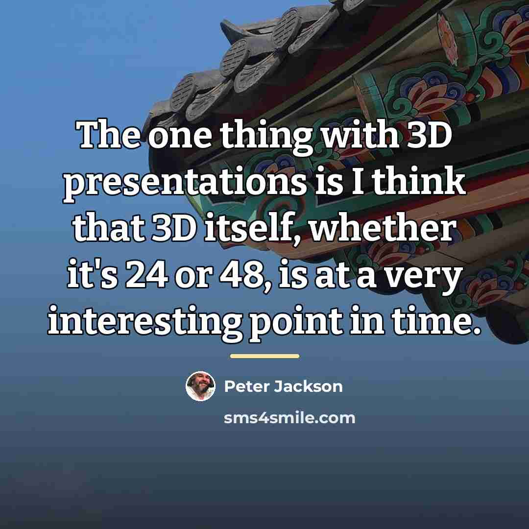 “The one thing with 3D presentations is I think that…” quote by Peter Jackson