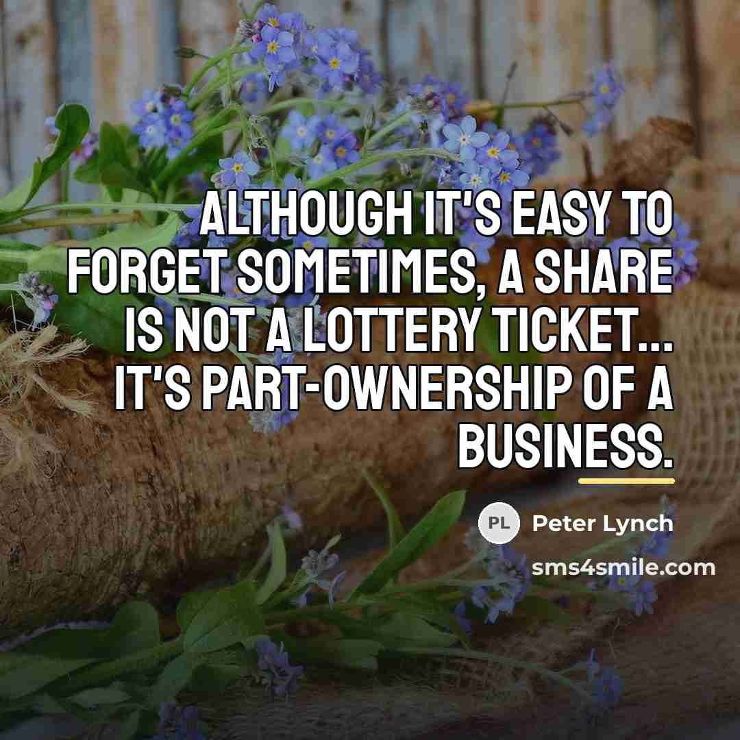 “Although it's easy to forget sometimes, a share is not…” quote by Peter Lynch