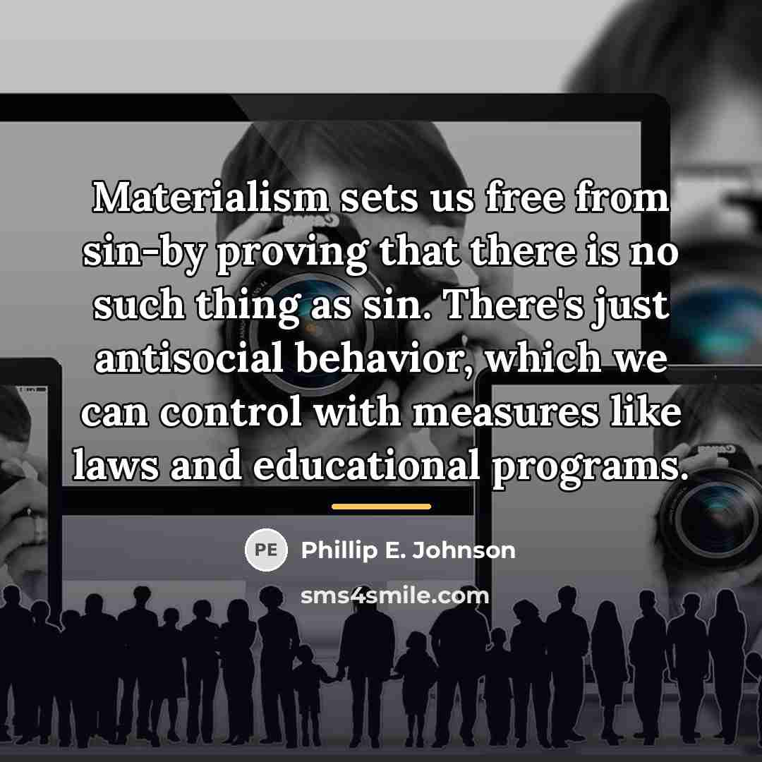 “Materialism sets us free from sin-by proving that there is…” quote by Phillip E. Johnson