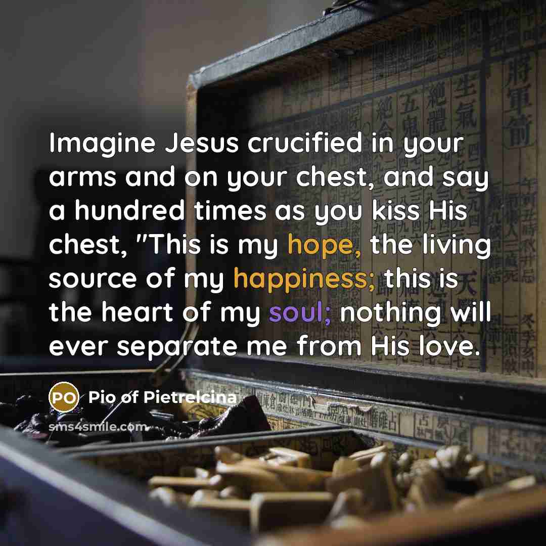 “Imagine Jesus crucified in your arms and on your chest,…” quote by Pio of Pietrelcina