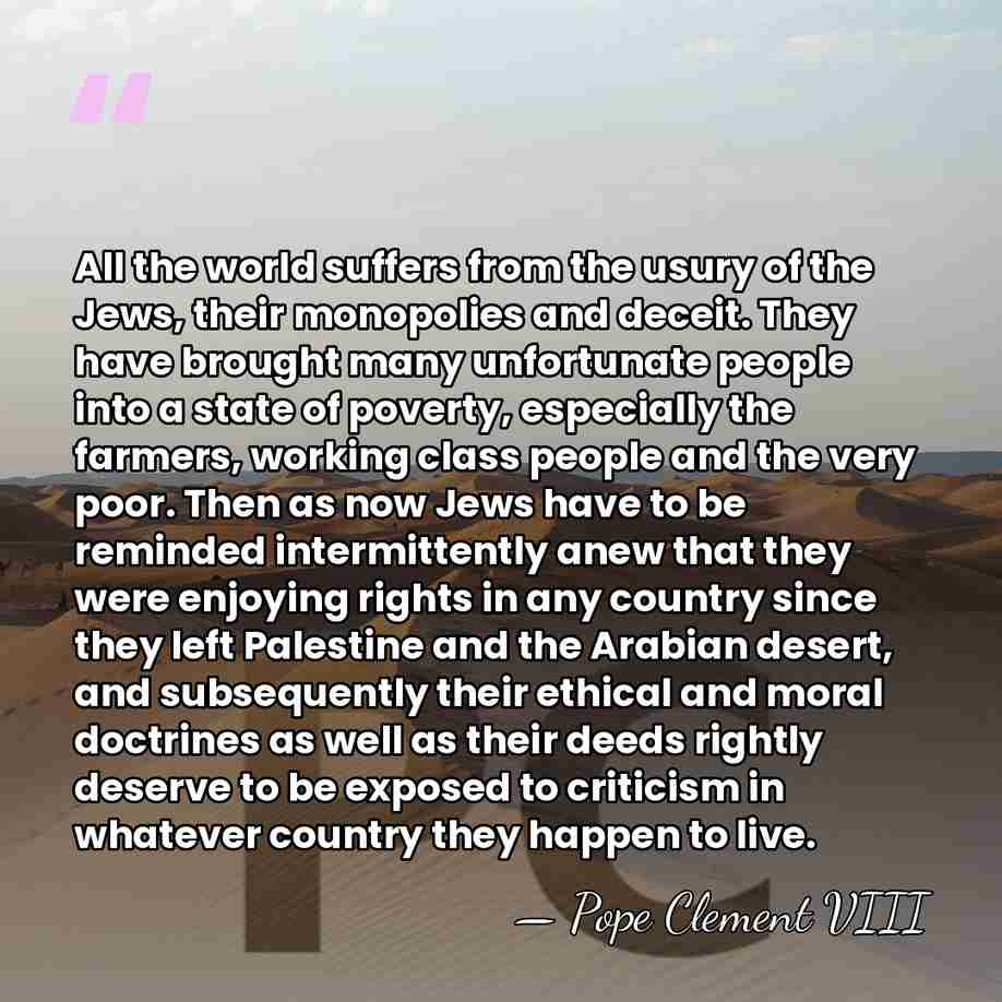 All the world suffers from the usury of the Jews, their monopolies&hellip; - Pope Clement VIII