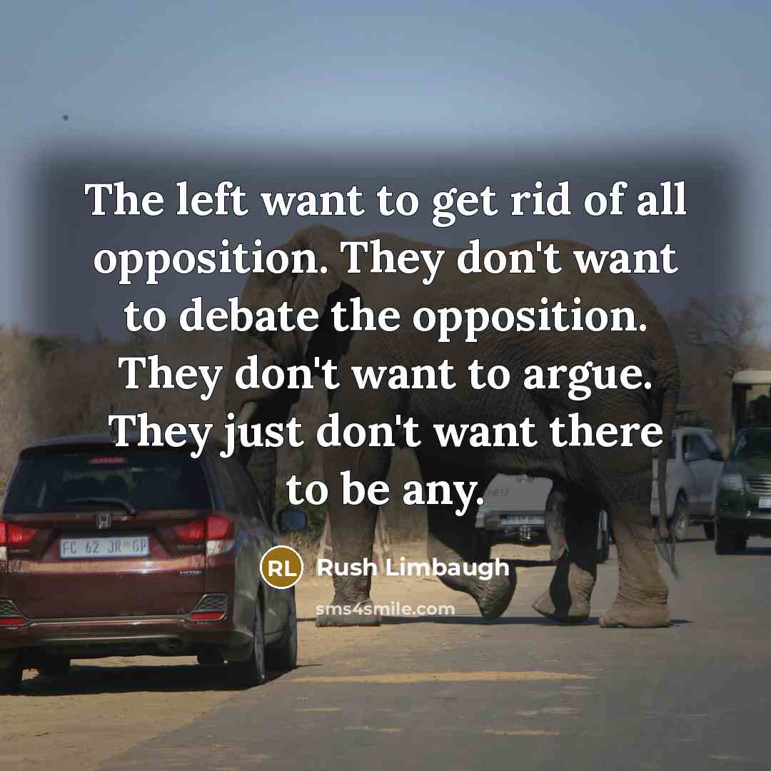 “The left want to get rid of all opposition. They…” quote by Rush Limbaugh
