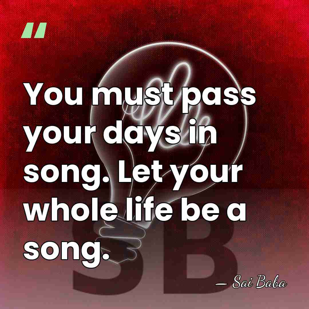 You must pass your days in song. Let your whole life be&hellip; - Sai Baba