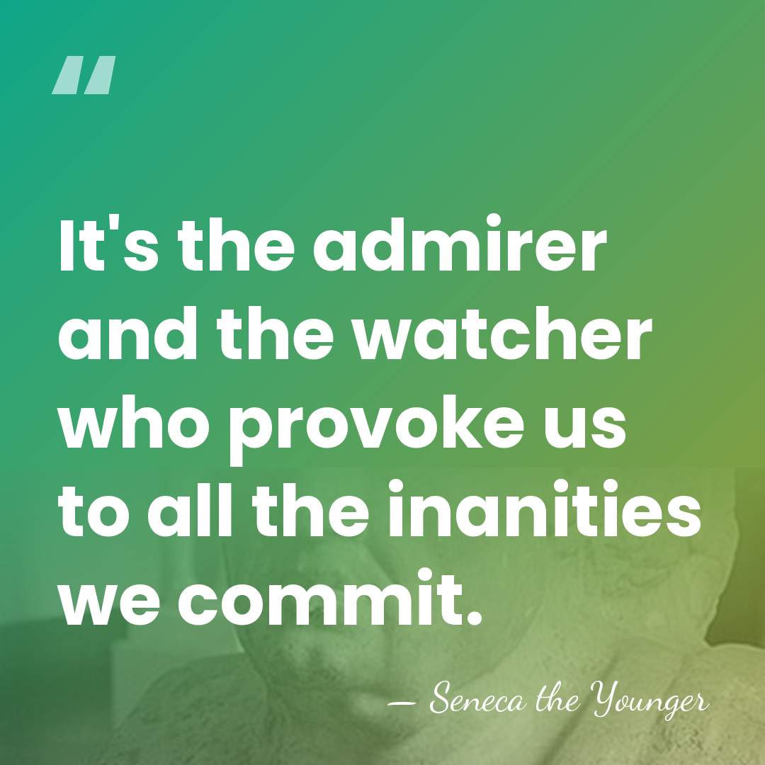 It's the admirer and the watcher who provoke us to all the&hellip; - Seneca the Younger