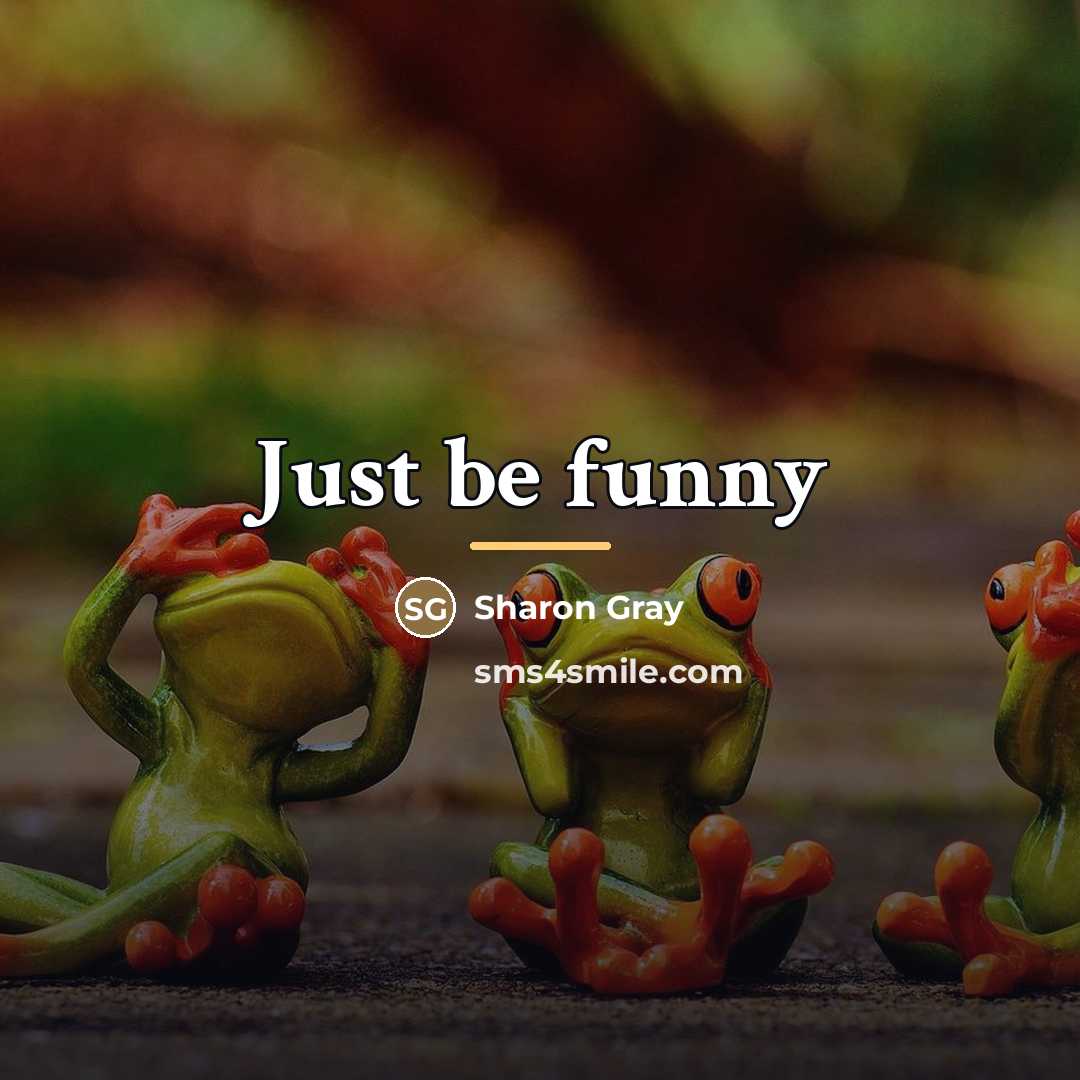 “Just be funny…” quote by Anonymous