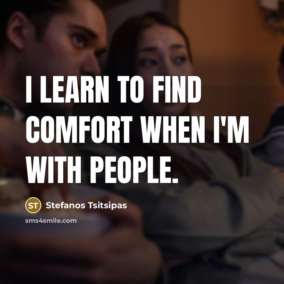 “I learn to find comfort when I'm with people.…” quote by Stefanos Tsitsipas