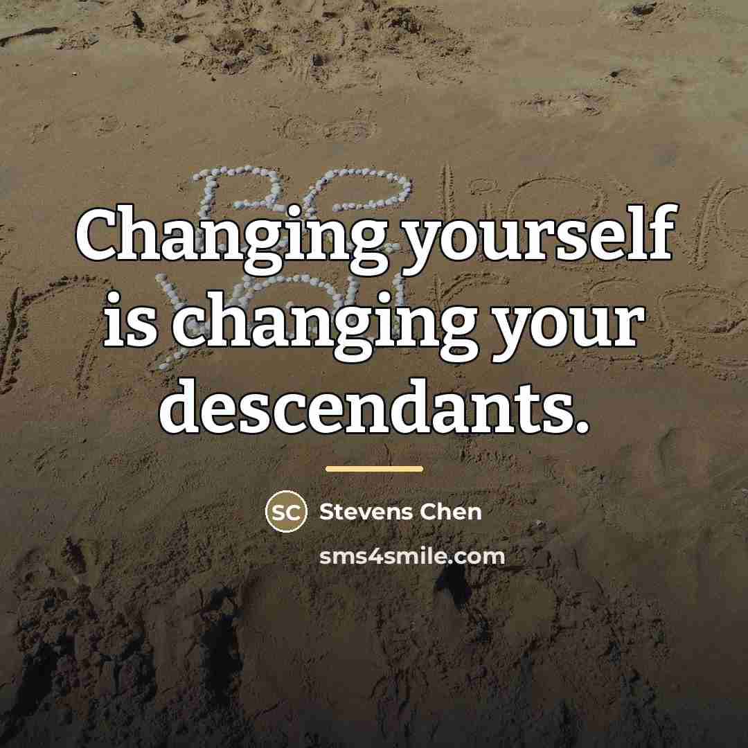 “Changing yourself is changing your descendants.…” quote by Stevens Chen