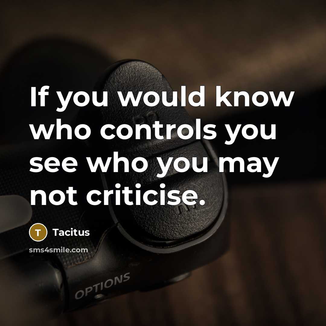 “If you would know who controls you see who you may not criticise.” quote by Tacitus