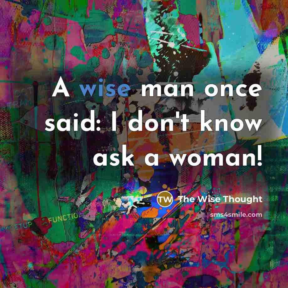 “A wise man once said: I don't know ask a woman!” quote by The Wise Thought