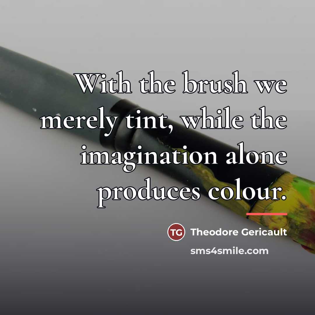 “With the brush we merely tint, while the imagination alone…” quote by Theodore Gericault