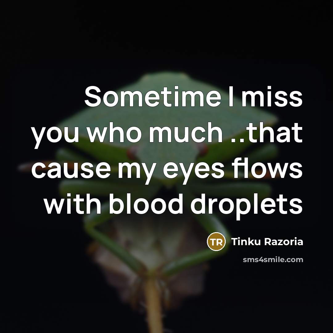 “Sometime I miss you who much ..that cause my eyes flows with blood droplets” quote by Tinku Razoria