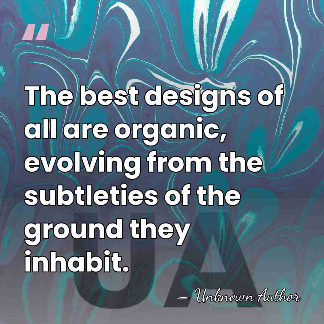 The best designs of all are organic, evolving from the subtleties of&hellip; - Unknown Author