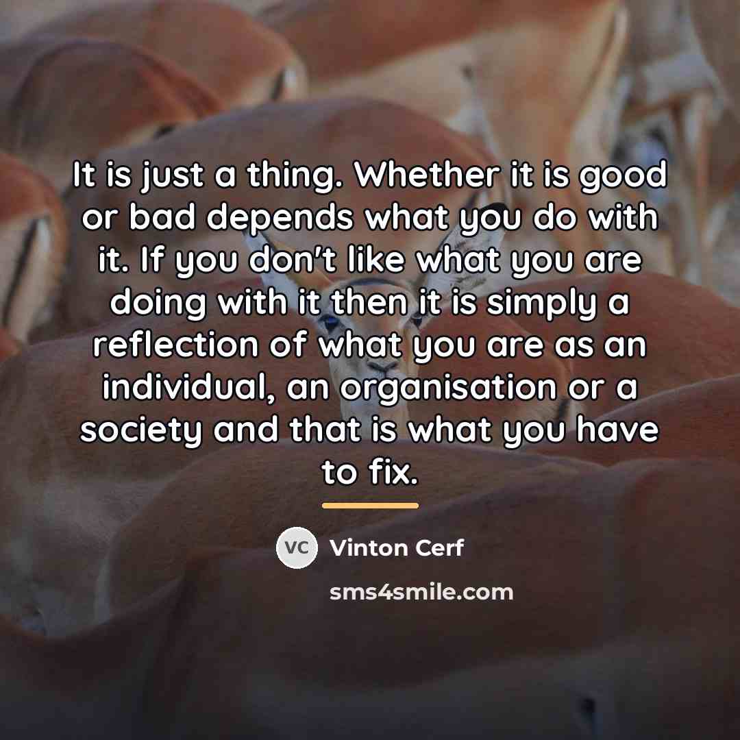 “It is just a thing. Whether it is good or…” quote by Vinton Cerf