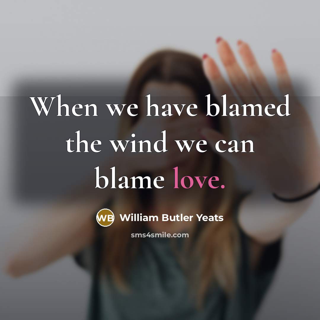 “When we have blamed the wind we can blame love.…” quote by William Butler Yeats