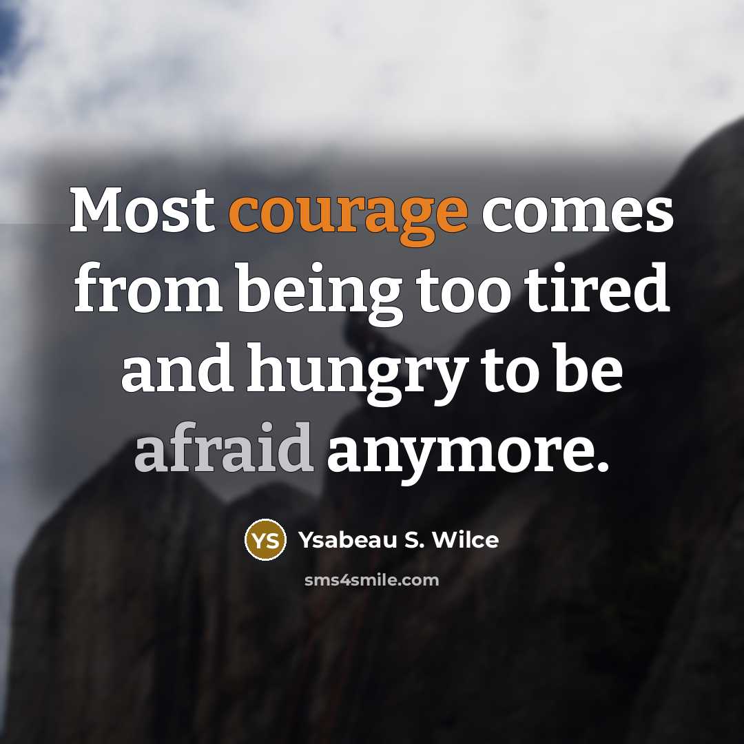 “Most courage comes from being too tired and hungry to be afraid anymore.” quote by Ysabeau S. Wilce