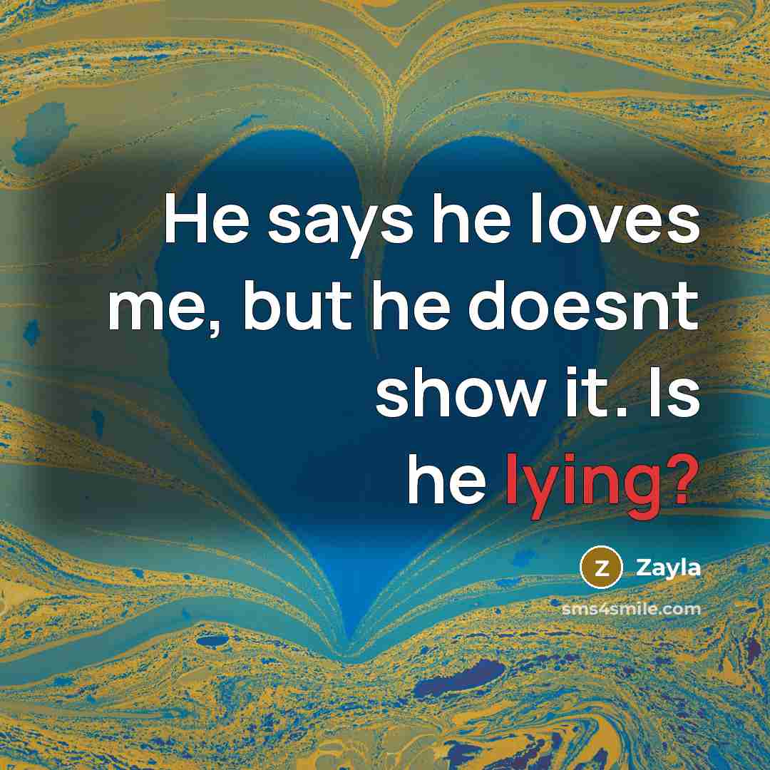 “He says he loves me, but he doesnt show it. Is he lying?” quote by Zayla
