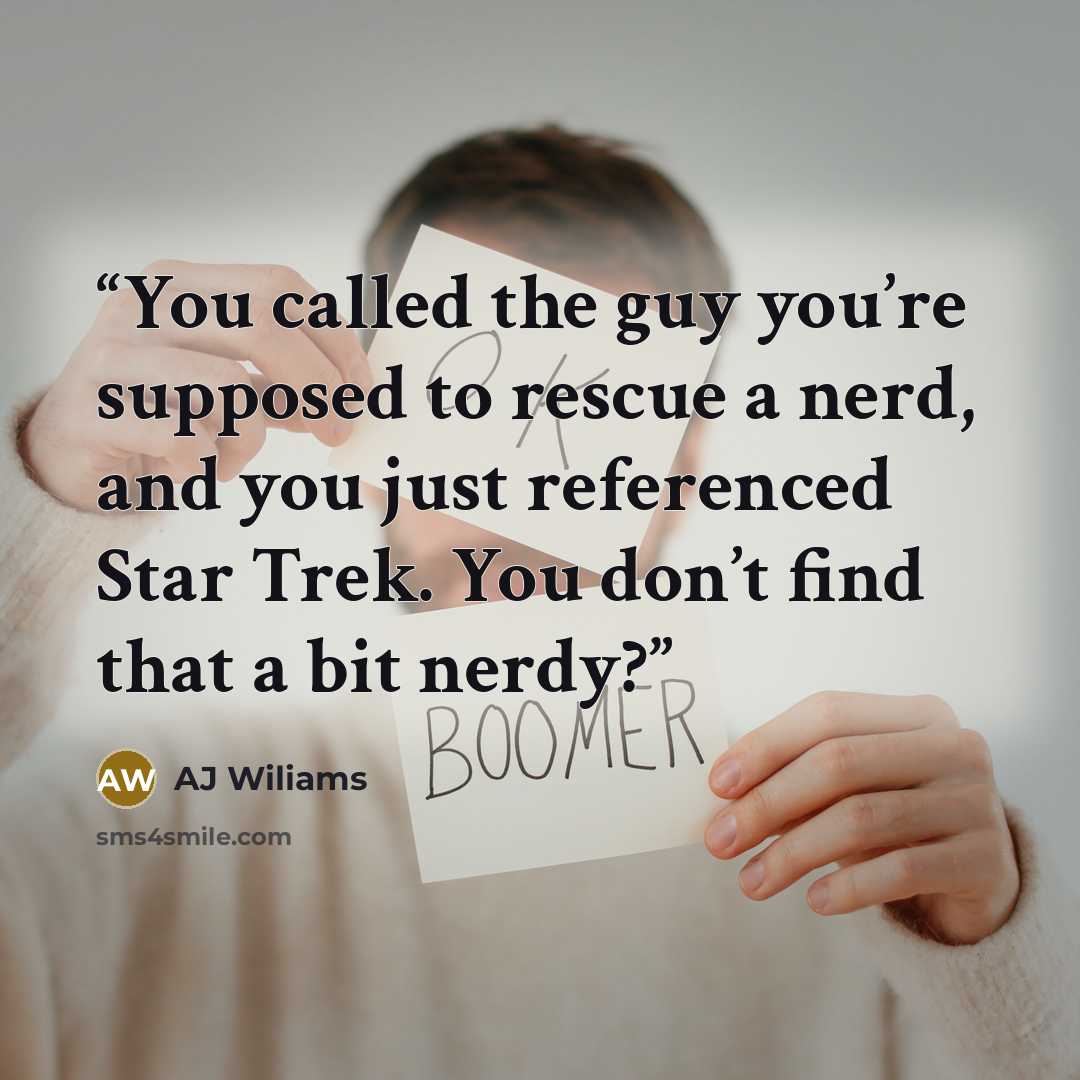“You called the guy you’re supposed to rescue a nerd, and you just referenced Star Trek. You don’t find that a bit nerdy?” quote by AJ Wiliams