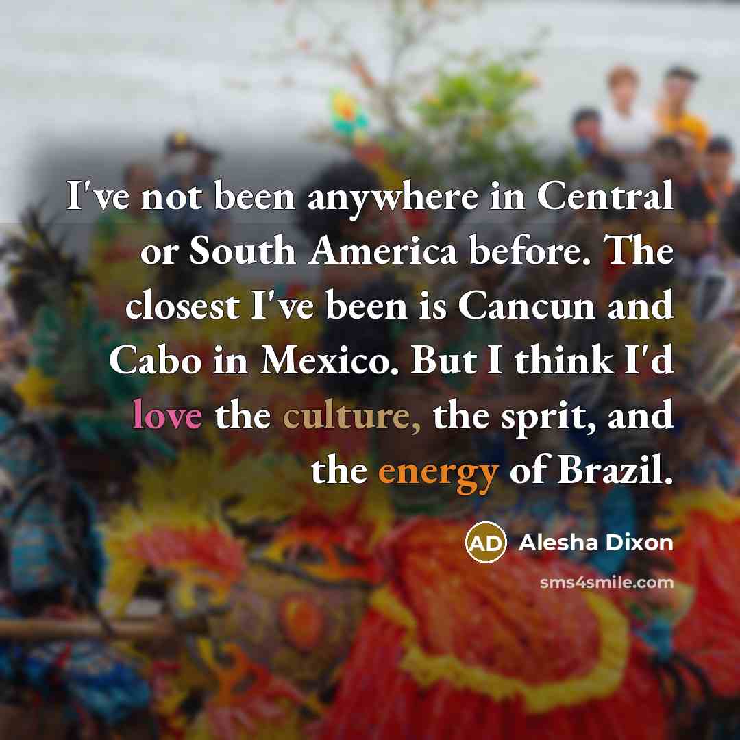 “I've not been anywhere in Central or South America before.…” quote by Alesha Dixon
