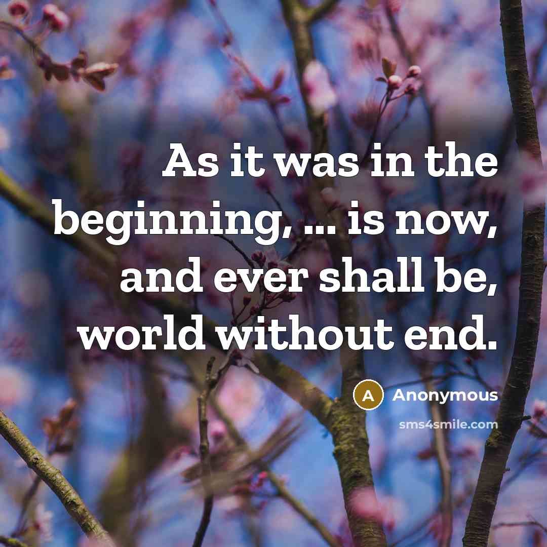 “As it was in the beginning, ... is now, and ever shall be, world without end.” quote by Anonymous