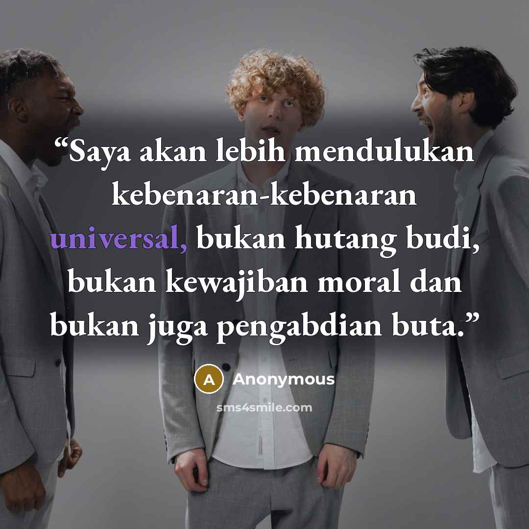 “Saya akan lebih mendulukan kebenaran-kebenaran universal, bukan hutang budi, bukan kewajiban moral dan bukan juga pengabdian buta.” quote by Anonymous