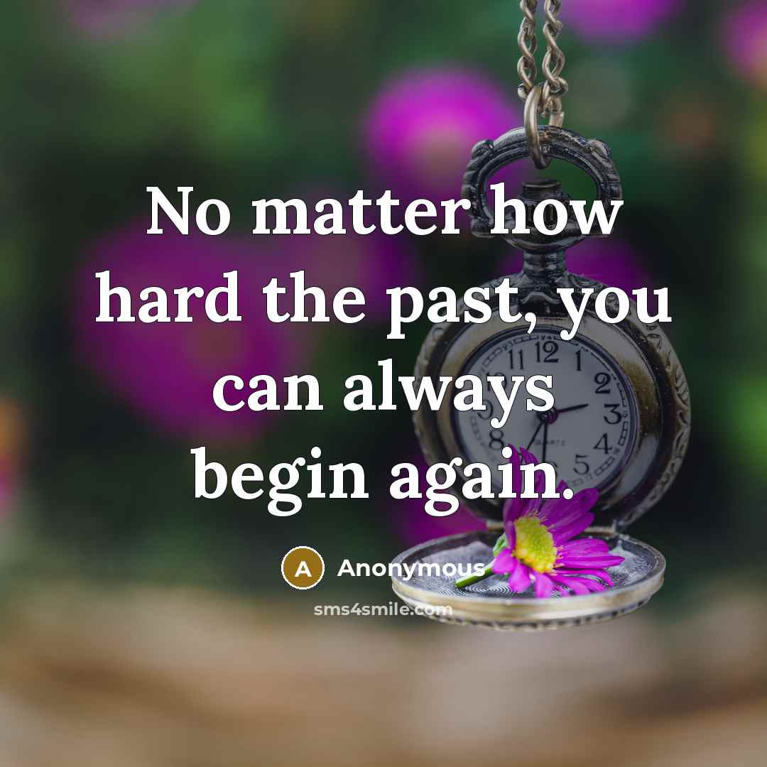 “No matter how hard the past, you can always begin…” quote by Anonymous