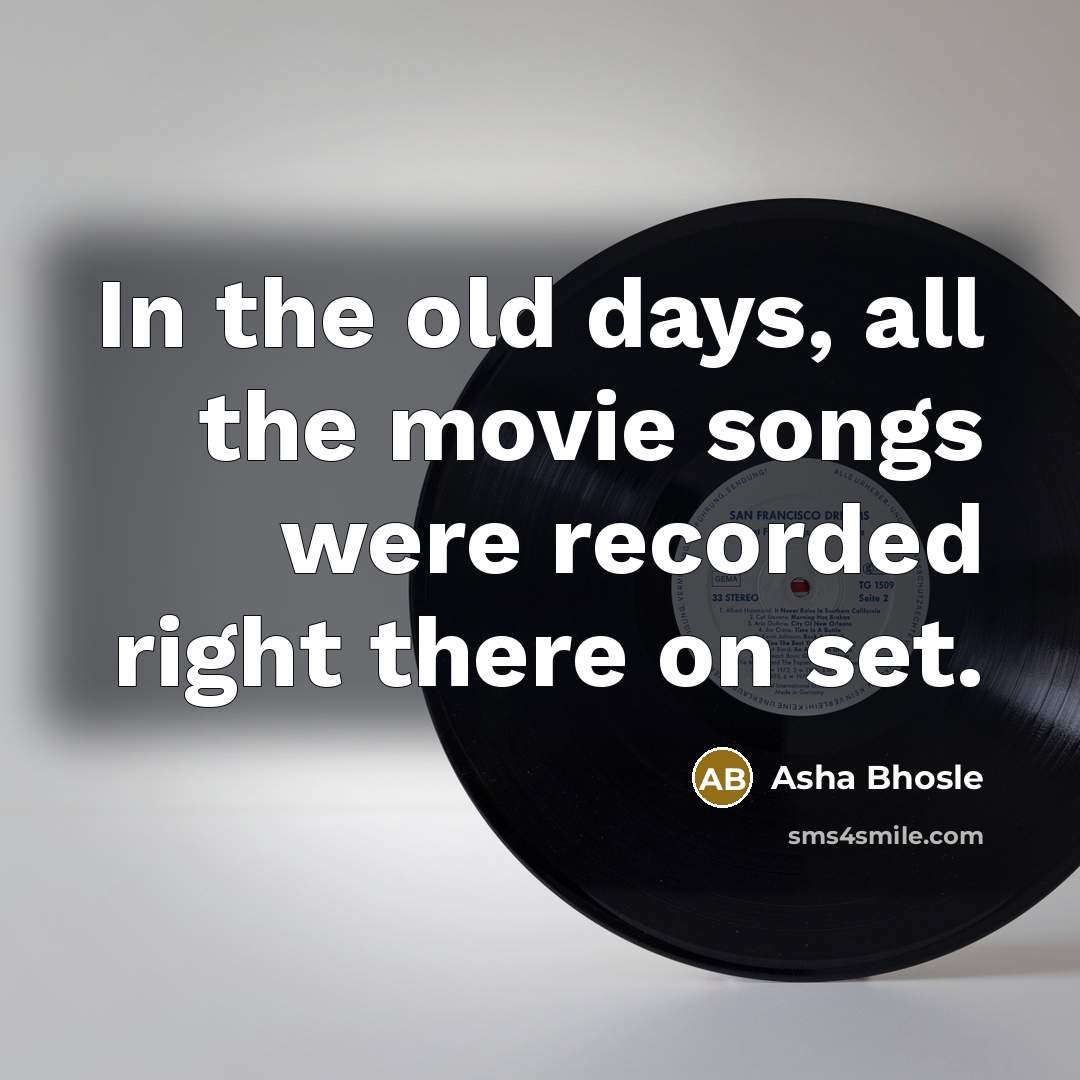 “In the old days, all the movie songs were recorded…” quote by Asha Bhosle