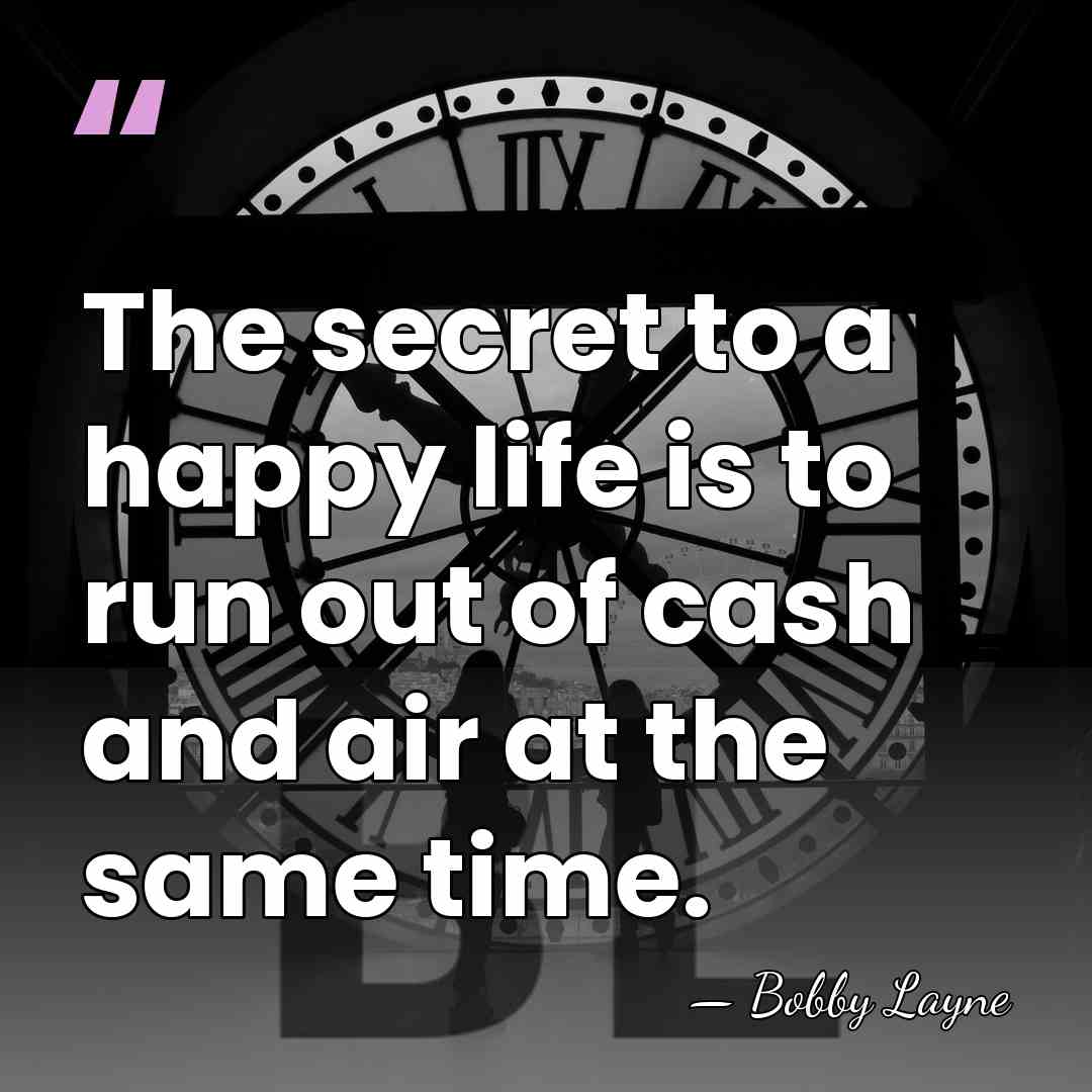 The secret to a happy life is to run out of cash&hellip; - Bobby Layne