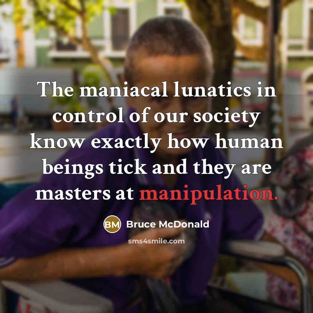 “The maniacal lunatics in control of our society know exactly…” quote by Bruce McDonald