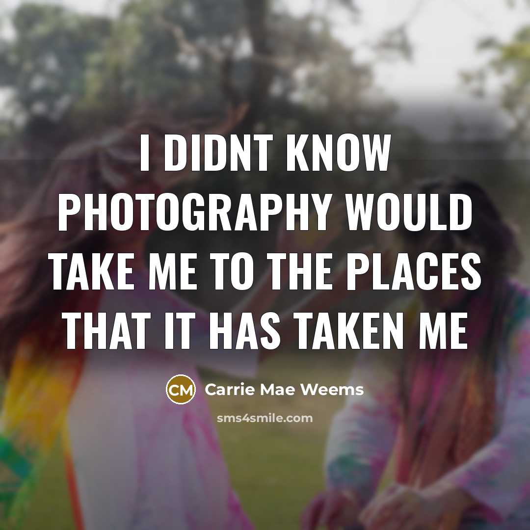 “I didnt know photography would take me to the places…” quote by Carrie Mae Weems