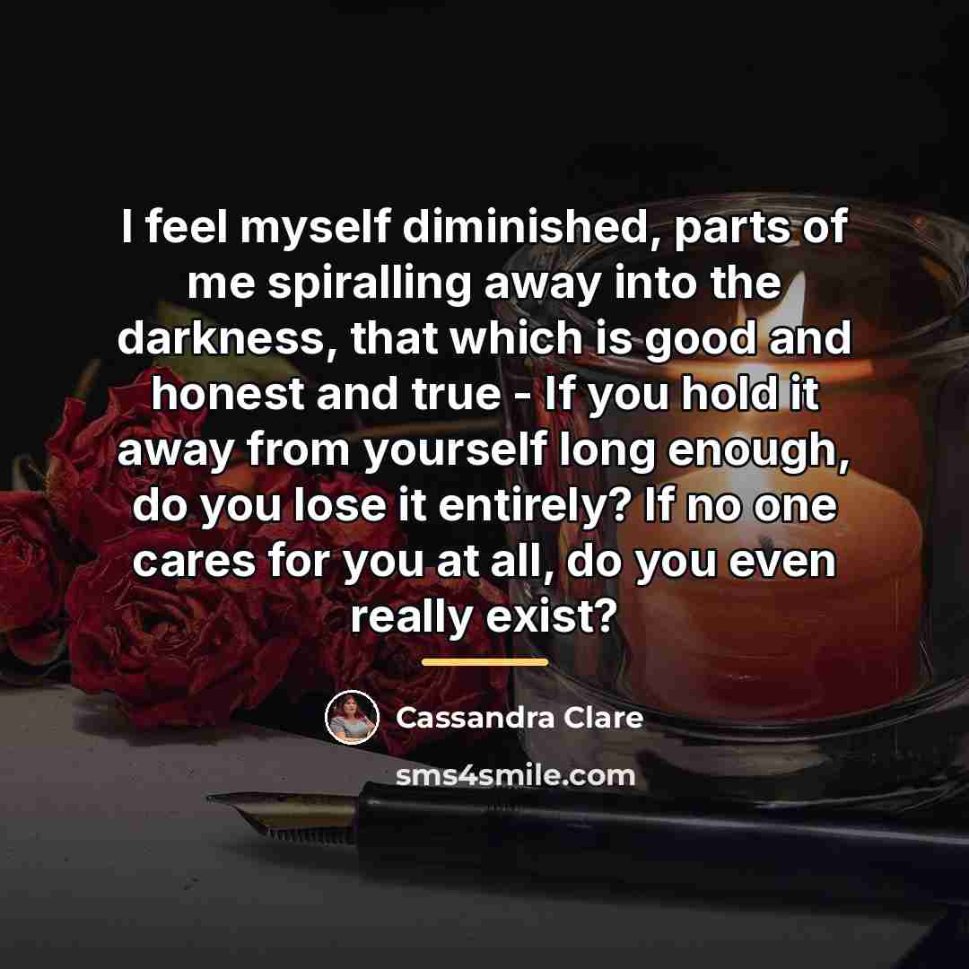 “I feel myself diminished, parts of me spiralling away into…” quote by Cassandra Clare