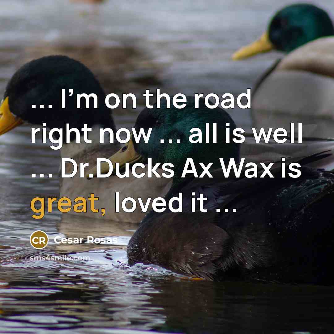 “... I'm on the road right now ... all is well ... Dr.Ducks Ax Wax is great, loved it ...” quote by Cesar Rosas