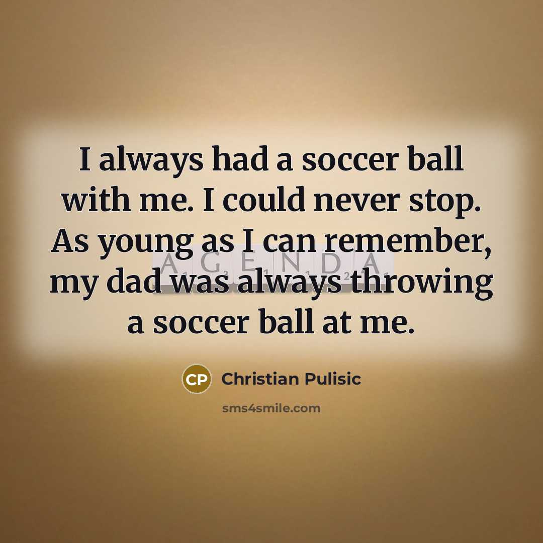 “I always had a soccer ball with me. I could…” quote by Christian Pulisic