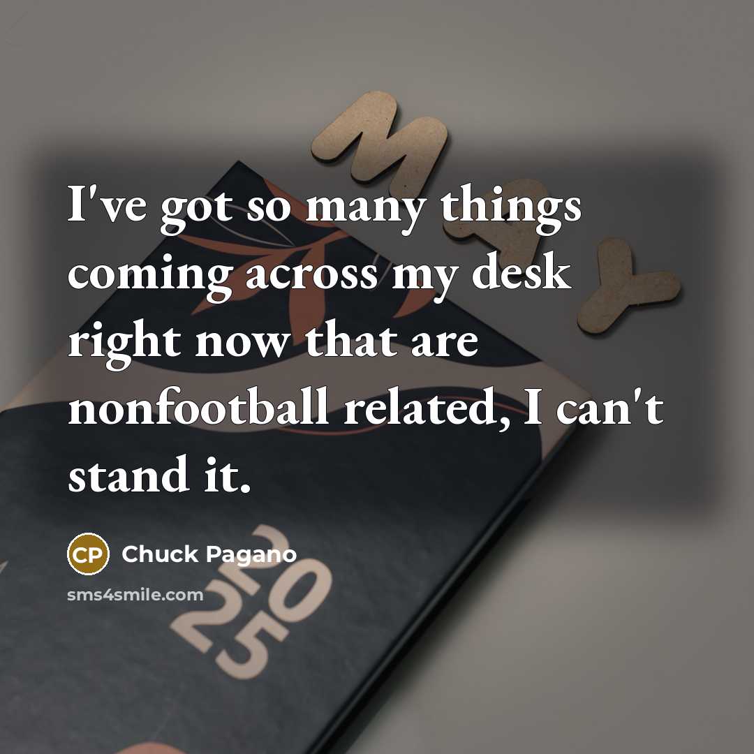 “I've got so many things coming across my desk right now that are nonfootball related, I can't stand it.” quote by Chuck Pagano