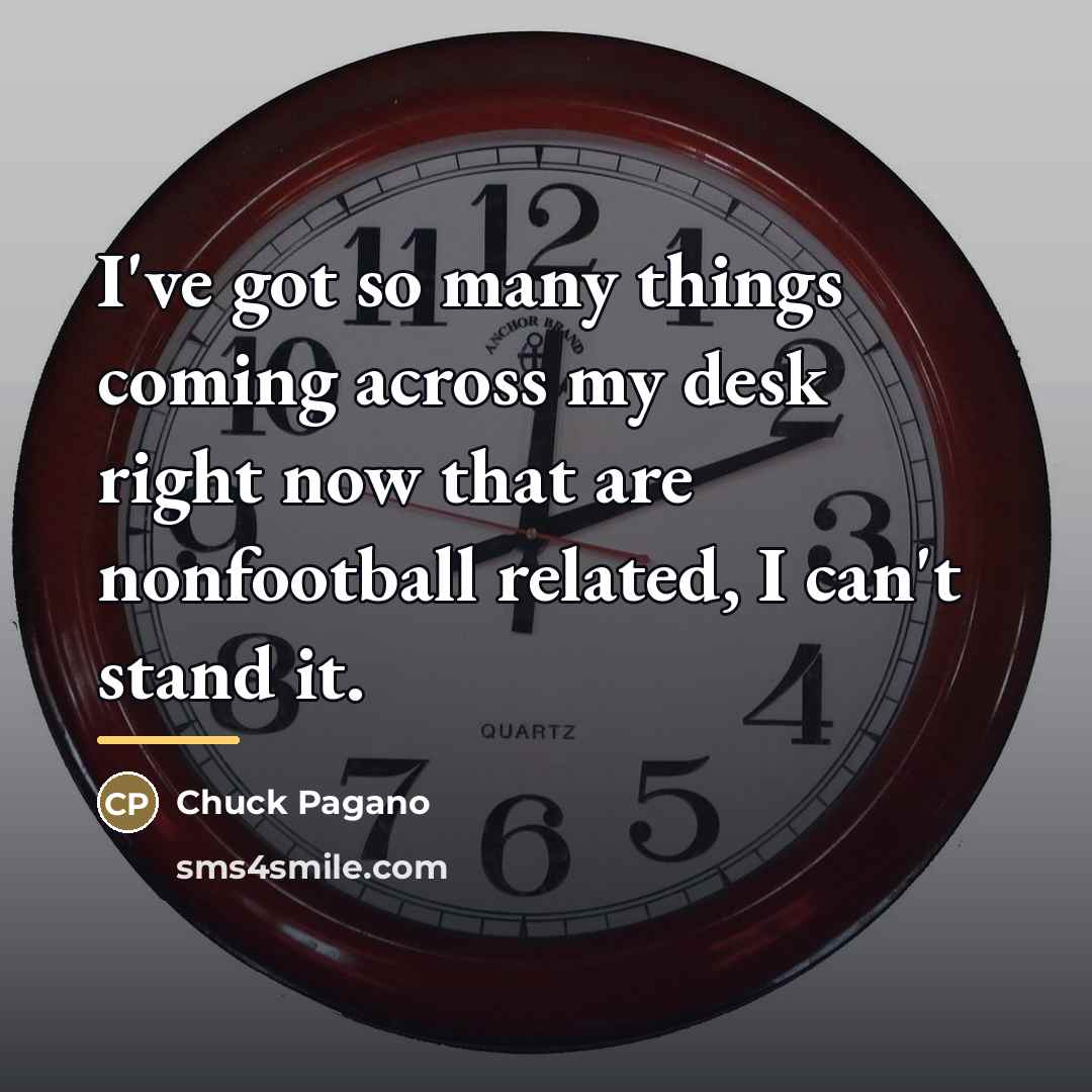 “I've got so many things coming across my desk right…” quote by Chuck Pagano