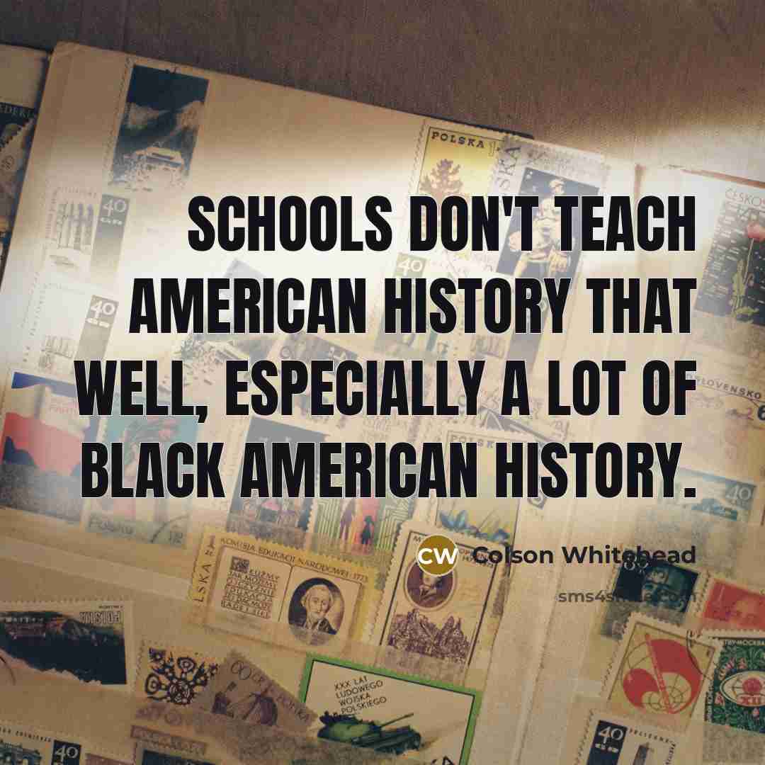 “Schools don't teach American history that well, especially a lot…” quote by Colson Whitehead