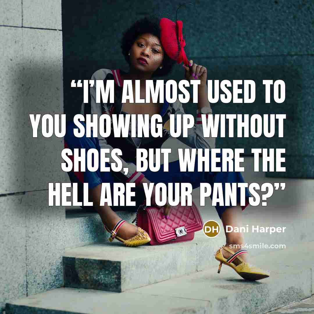 “I’m almost used to you showing up without shoes, but where the hell are your pants?” quote by Dani Harper