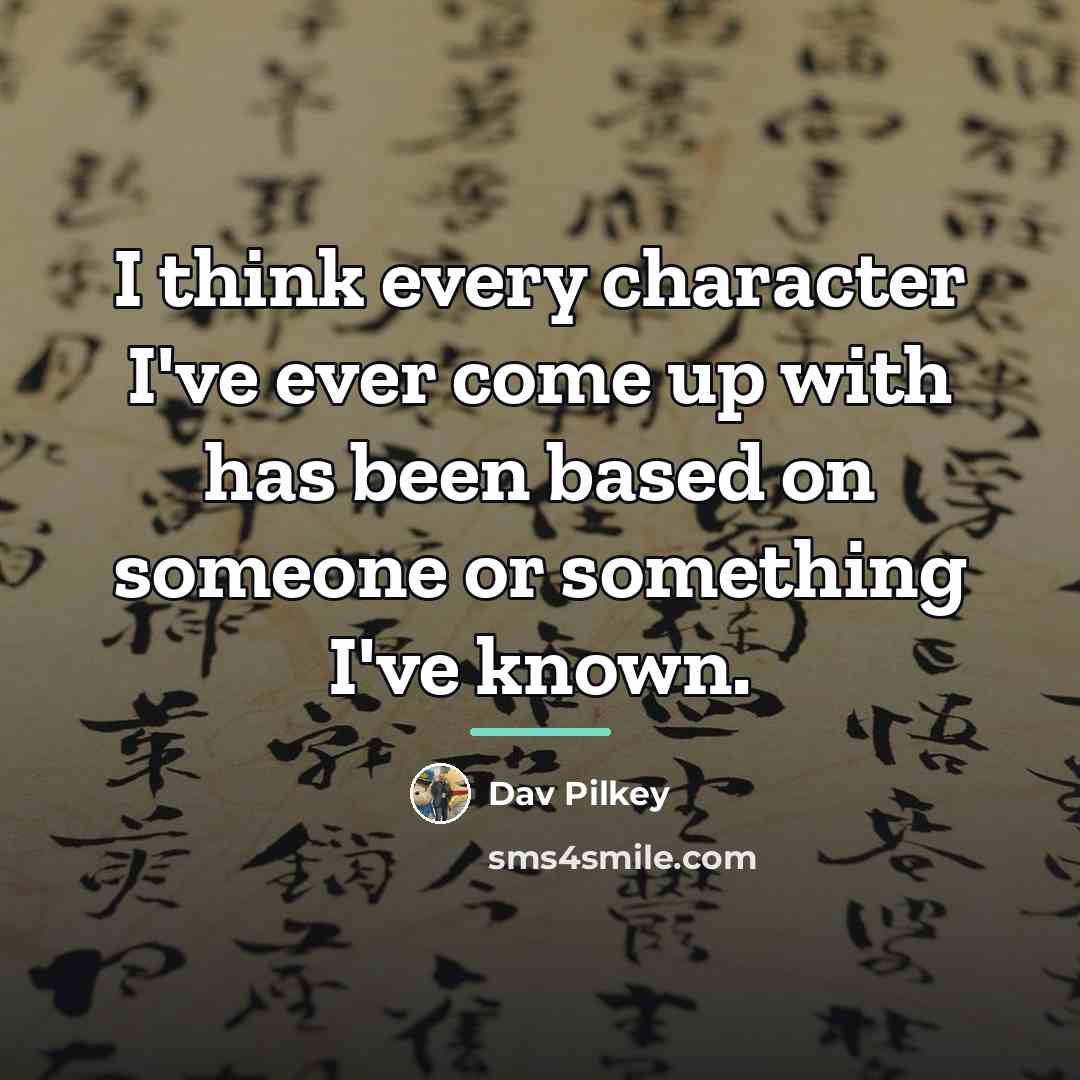 “I think every character I've ever come up with has…” quote by Dav Pilkey
