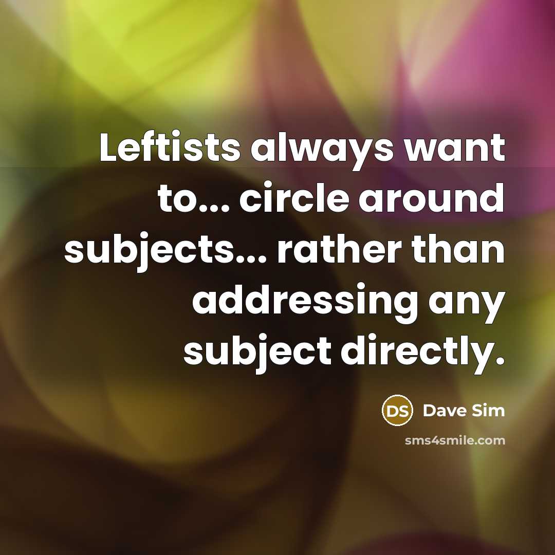 “Leftists always want to... circle around subjects... rather than addressing…” quote by Dave Sim