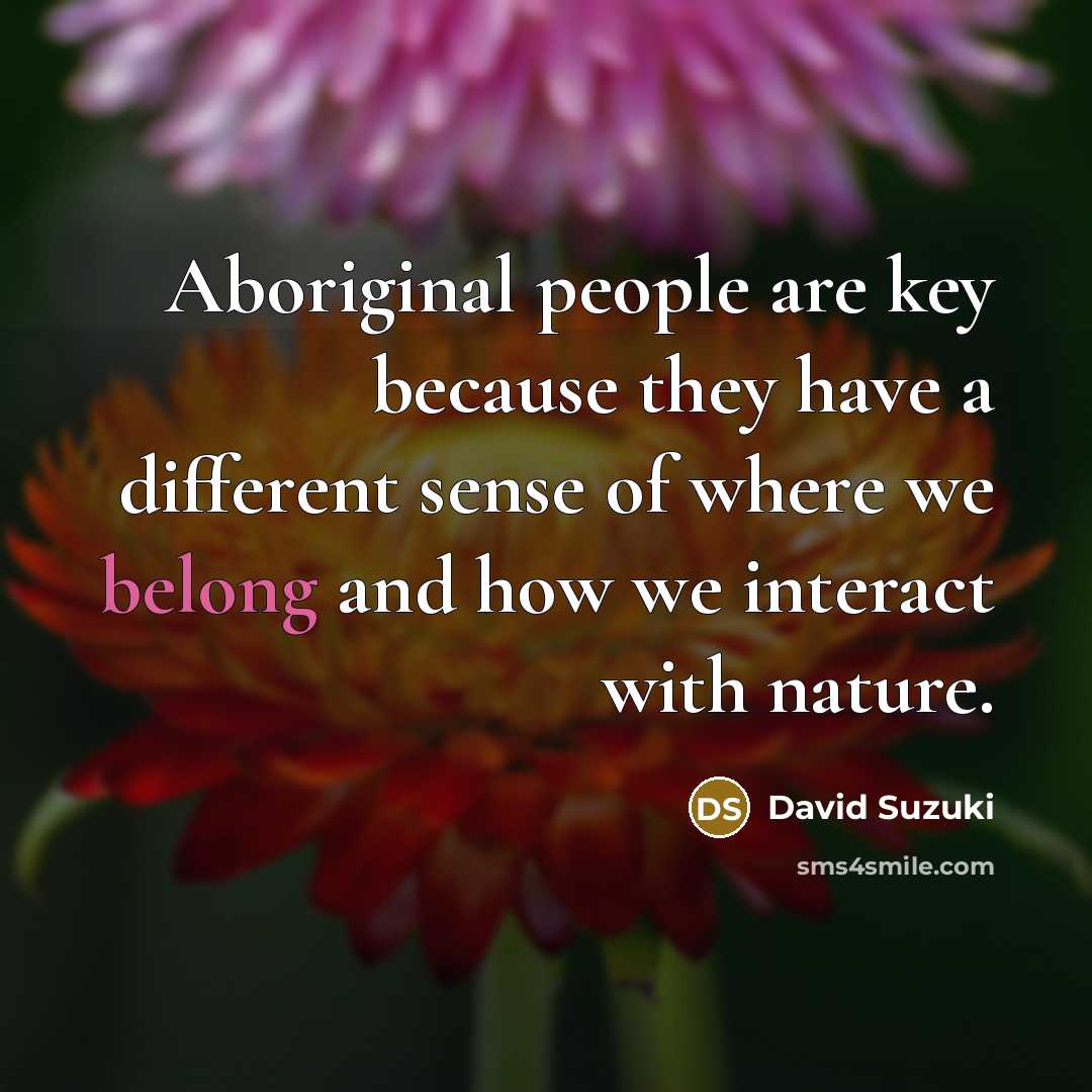 “Aboriginal people are key because they have a different sense…” quote by David Suzuki