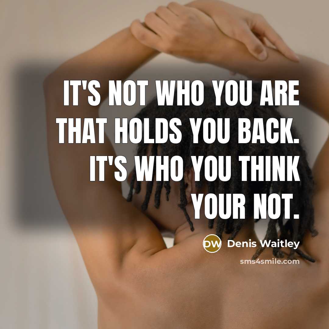 “It's not who you are that holds you back. It's who you think your not.” quote by Denis Waitley