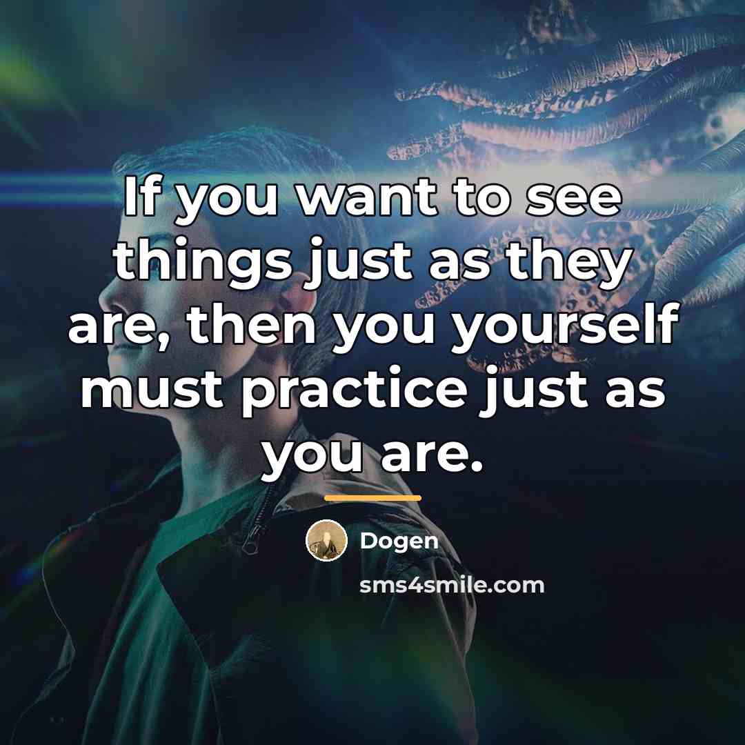 “If you want to see things just as they are,…” quote by Dogen
