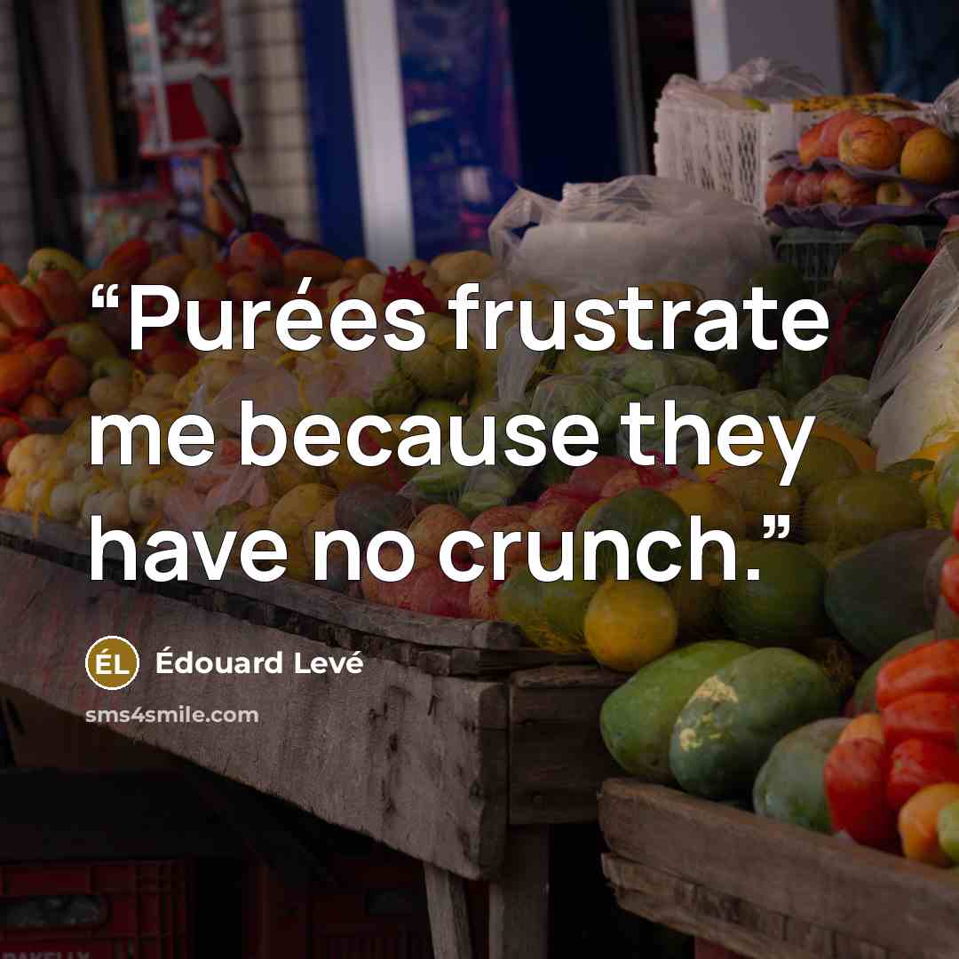 “Purées frustrate me because they have no crunch.” quote by Édouard Levé