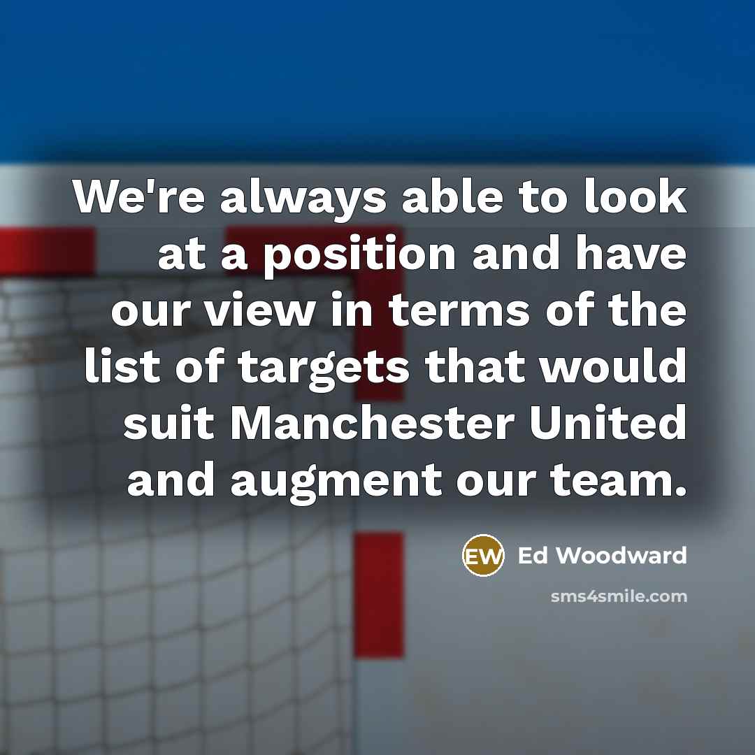 “We're always able to look at a position and have…” quote by Ed Woodward