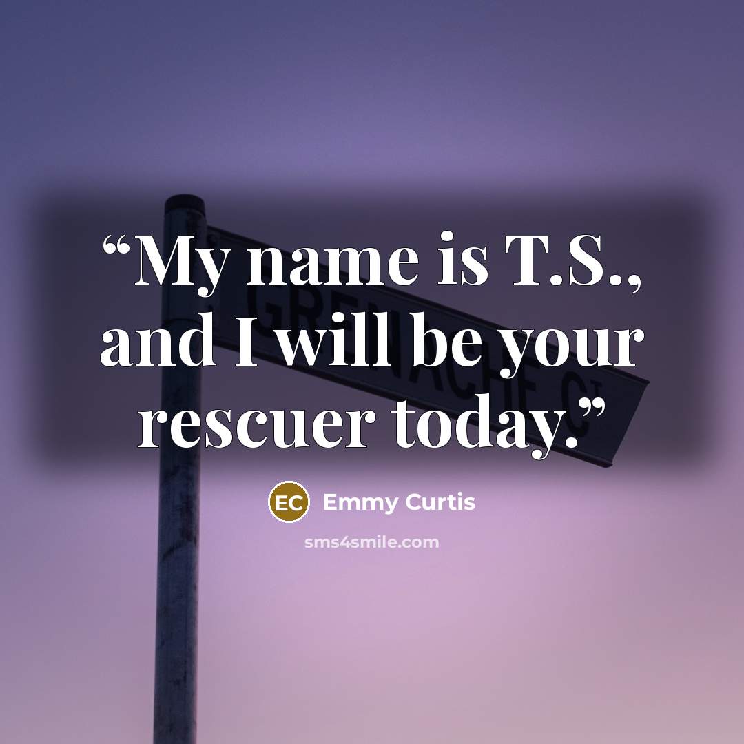 “My name is T.S., and I will be your rescuer today.” quote by Emmy Curtis