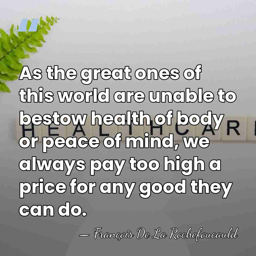 As the great ones of this world are unable to bestow health&hellip; - Francois de La Rochefoucauld