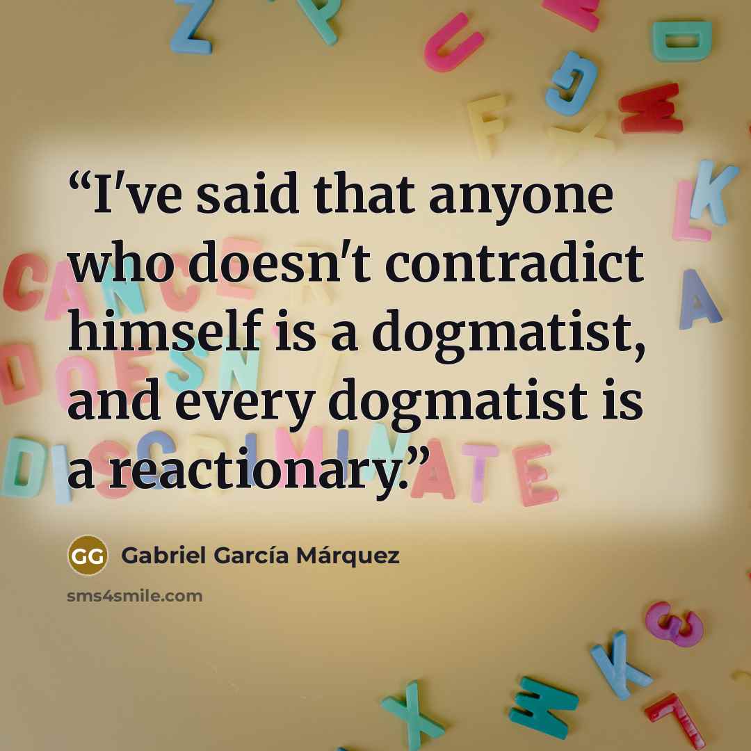 “I've said that anyone who doesn't contradict himself is a dogmatist, and every dogmatist is a reactionary.” quote by Gabriel García Márquez