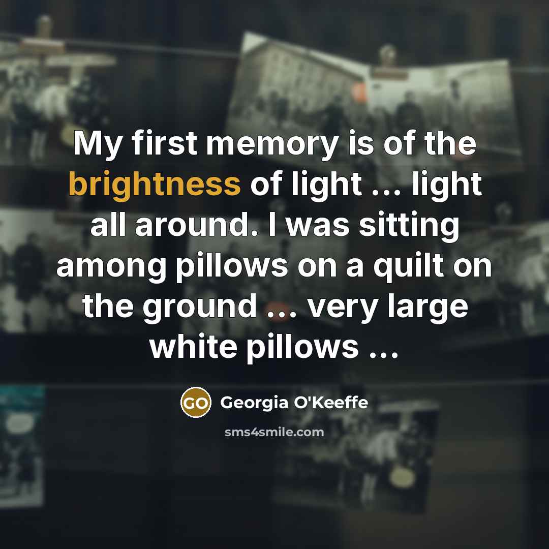 “My first memory is of the brightness of light ...…” quote by Georgia O'Keeffe